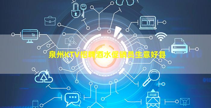 泉州KTV招聘酒水促销员生意好县