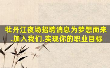 牡丹江夜场招聘消息为梦想而来.加入我们.实现你的职业目标